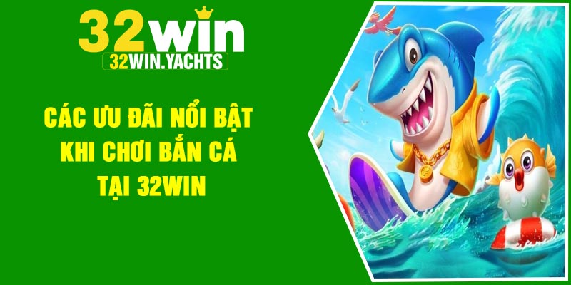 Các ưu đãi nổi bật khi chơi bắn cá tại 32Win