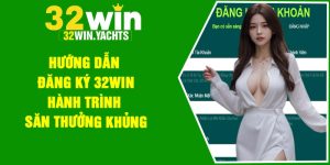 Hướng Dẫn Đăng Ký 32Win – Hành trình Săn Thưởng Khủng