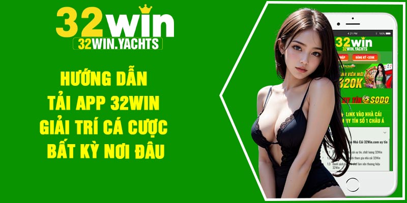 Hướng Dẫn Tải App 32Win – Giải Trí Cá Cược Bất Kỳ Nơi Đâu