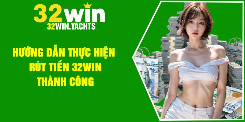 Hướng dẫn thực hiện rút tiền 32Win thành công