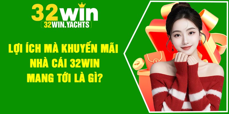 Lợi ích mà khuyến mãi nhà cái 32Win mang tới là gì?