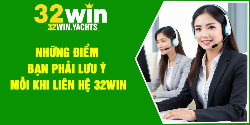 Những điểm bạn phải lưu ý mỗi khi liên hệ 32Win