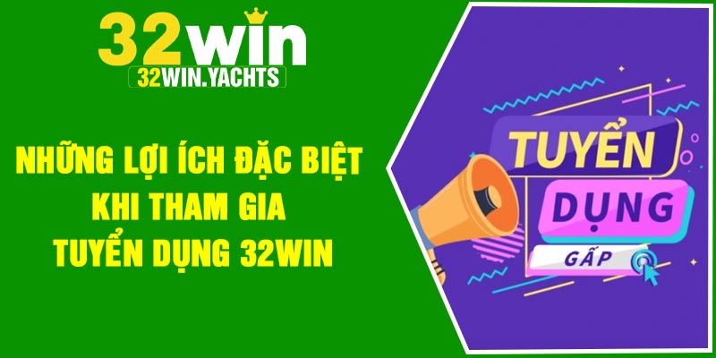 Những lợi ích đặc biệt khi tham gia tuyển dụng 32Win