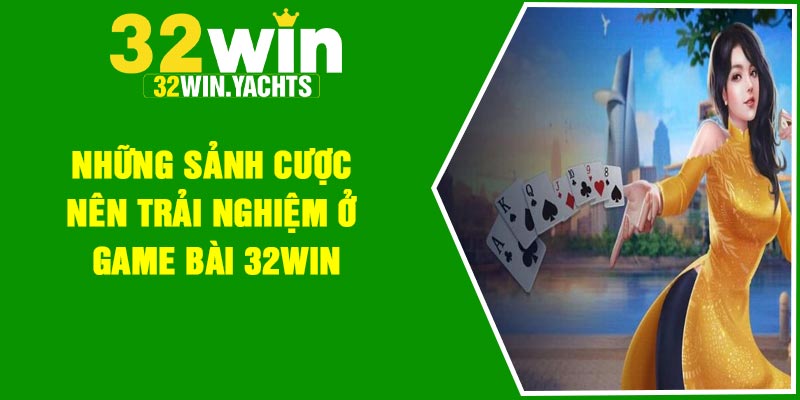 Những sảnh cược nên trải nghiệm ở game bài 32Win