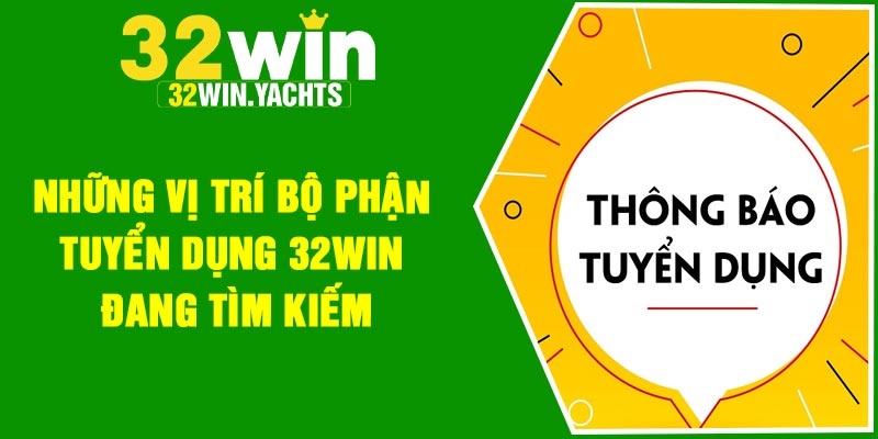 Những vị trí bộ phận tuyển dụng 32Win đang tìm kiếm