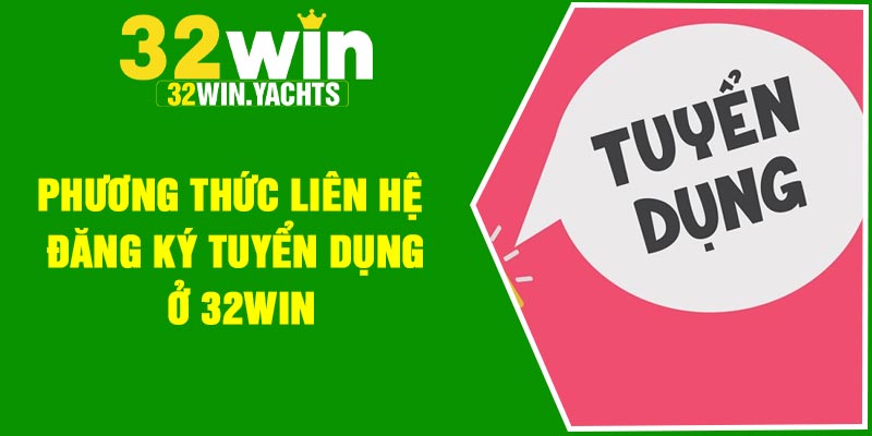 Phương thức liên hệ đăng ký tuyển dụng ở 32Win