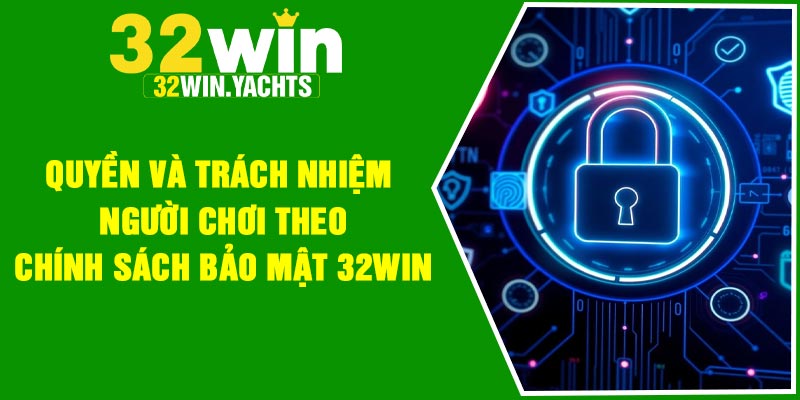Quyền và trách nhiệm người chơi theo chính sách bảo mật 32Win