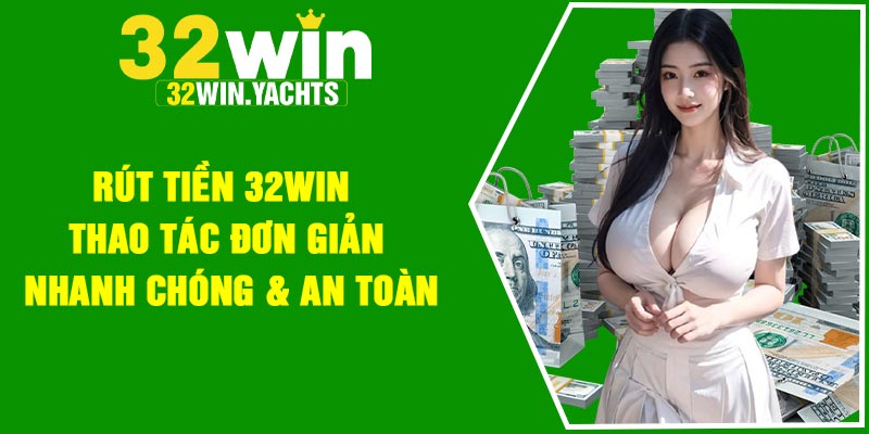 Rút Tiền 32Win Thao Tác Đơn Giản Nhanh Chóng & An Toàn
